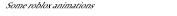 Some roblox animations